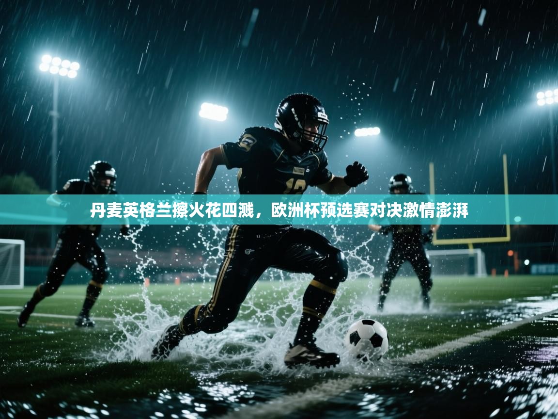 丹麦英格兰擦火花四溅，欧洲杯预选赛对决激情澎湃  第2张