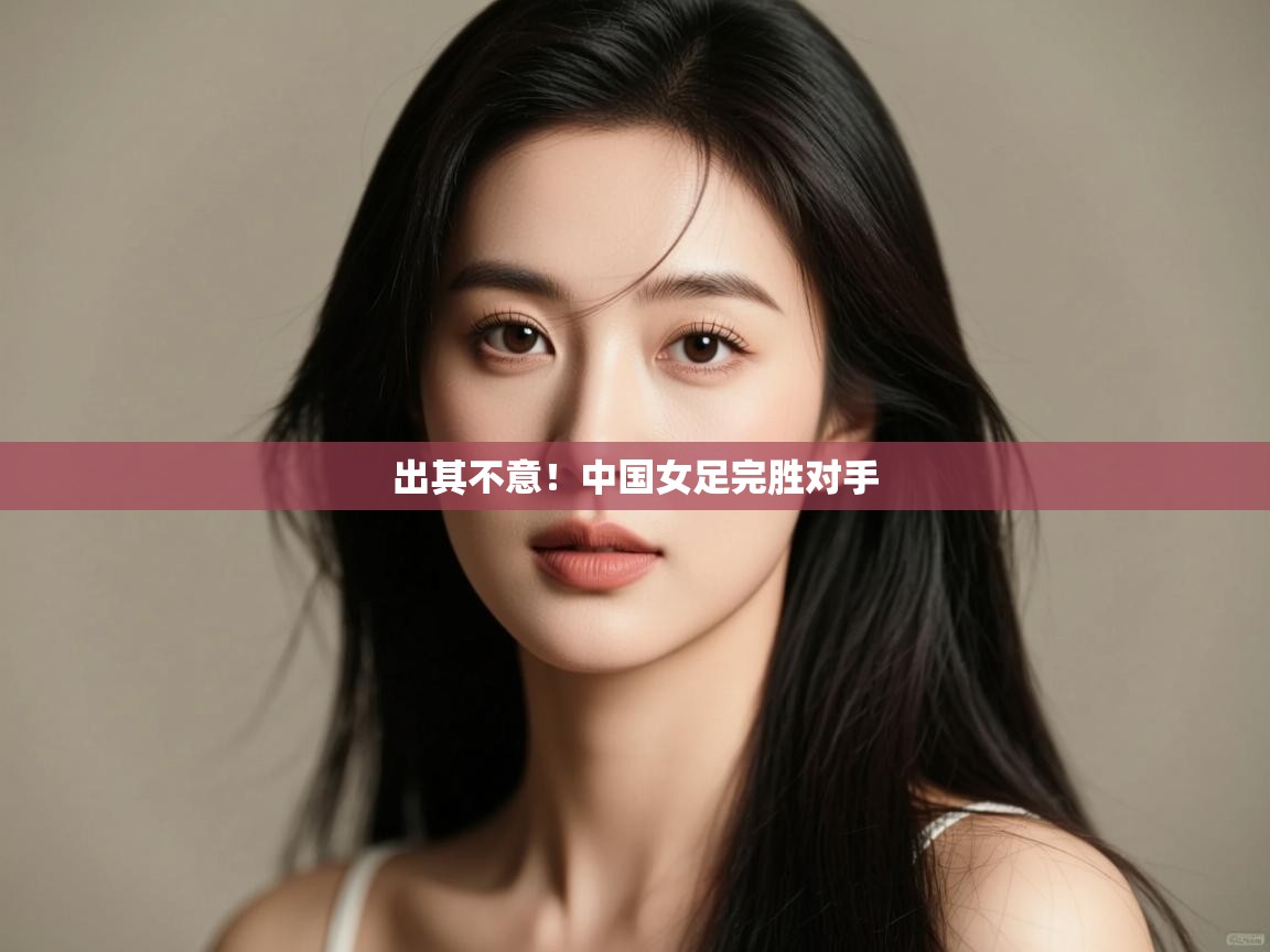 出其不意！中国女足完胜对手  第1张