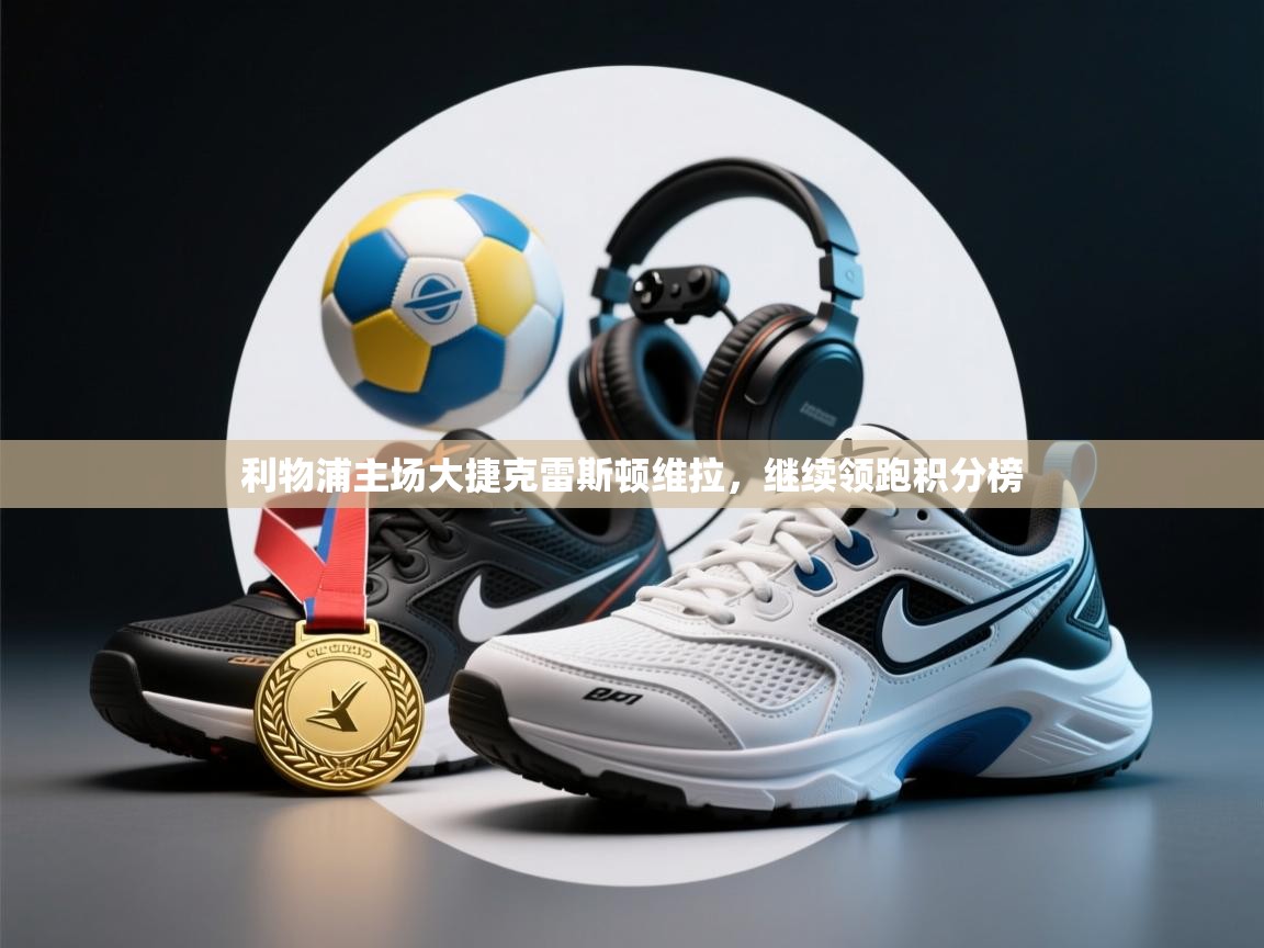 利物浦主场大捷克雷斯顿维拉，继续领跑积分榜  第1张