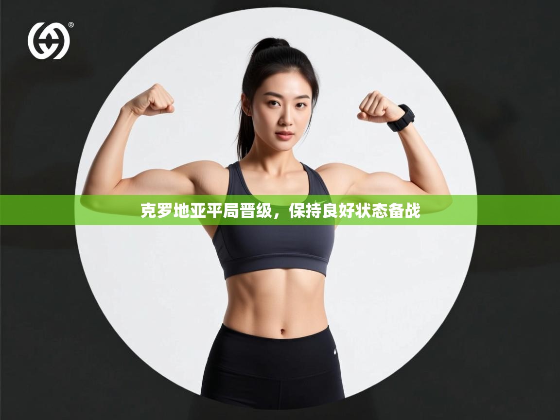 克罗地亚平局晋级，保持良好状态备战  第1张