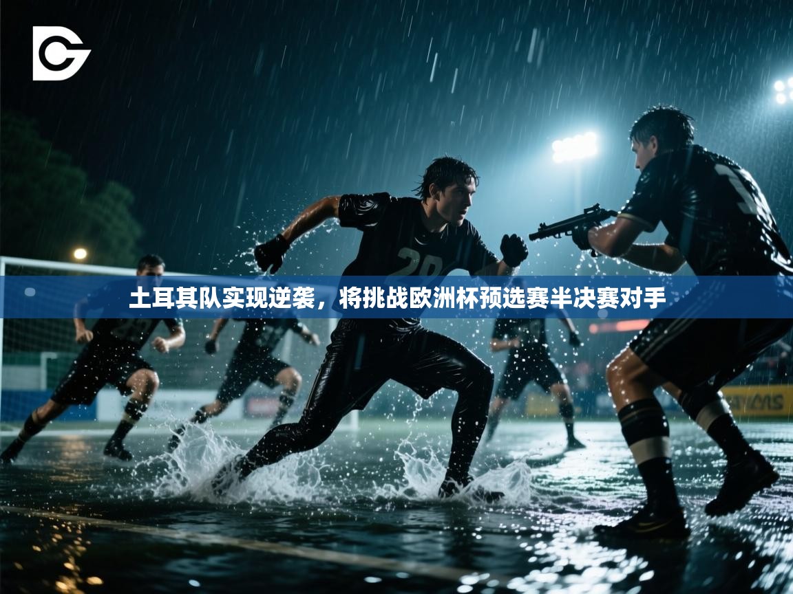 土耳其队实现逆袭，将挑战欧洲杯预选赛半决赛对手  第1张