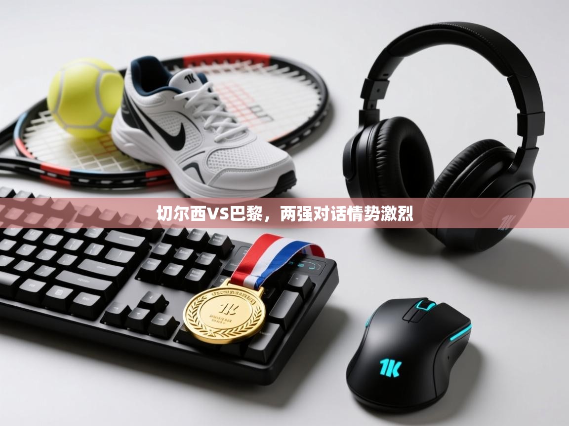 切尔西VS巴黎，两强对话情势激烈  第1张