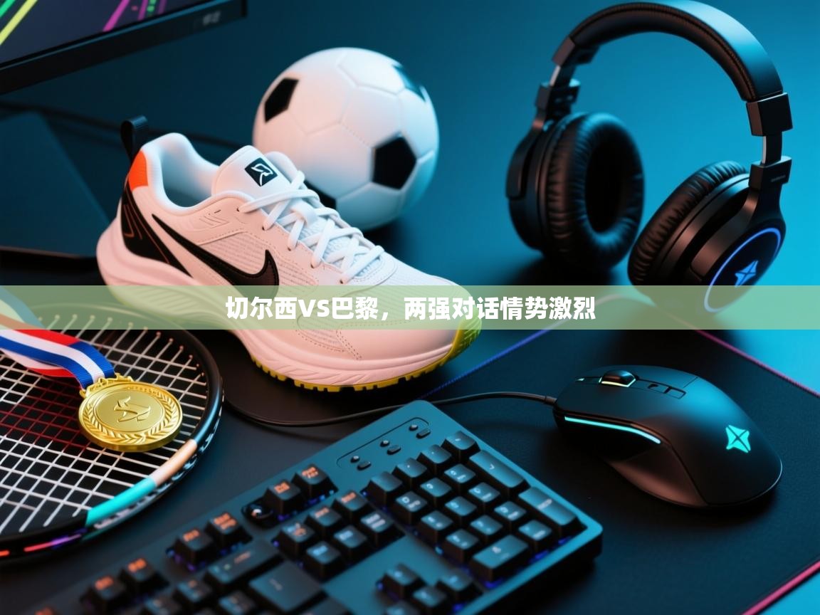 切尔西VS巴黎，两强对话情势激烈  第2张