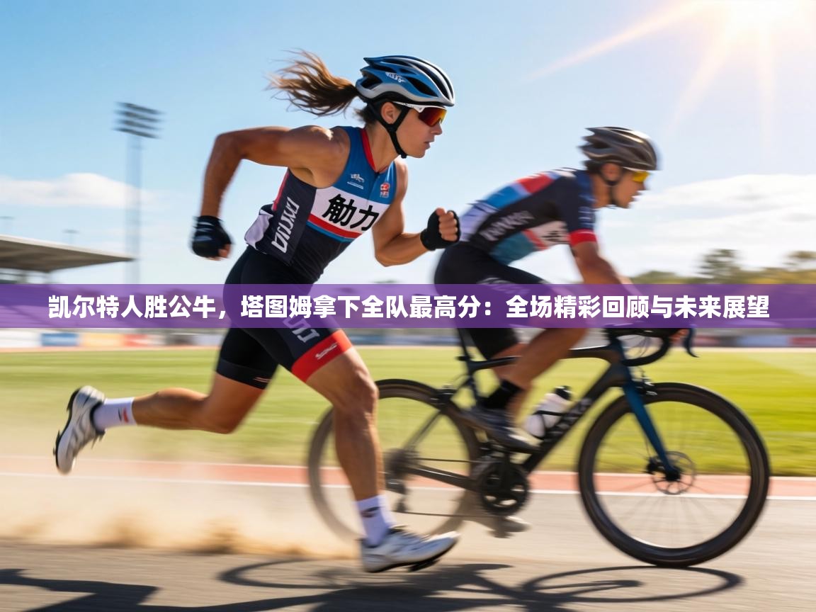 凯尔特人胜公牛，塔图姆拿下全队最高分：全场精彩回顾与未来展望  第1张