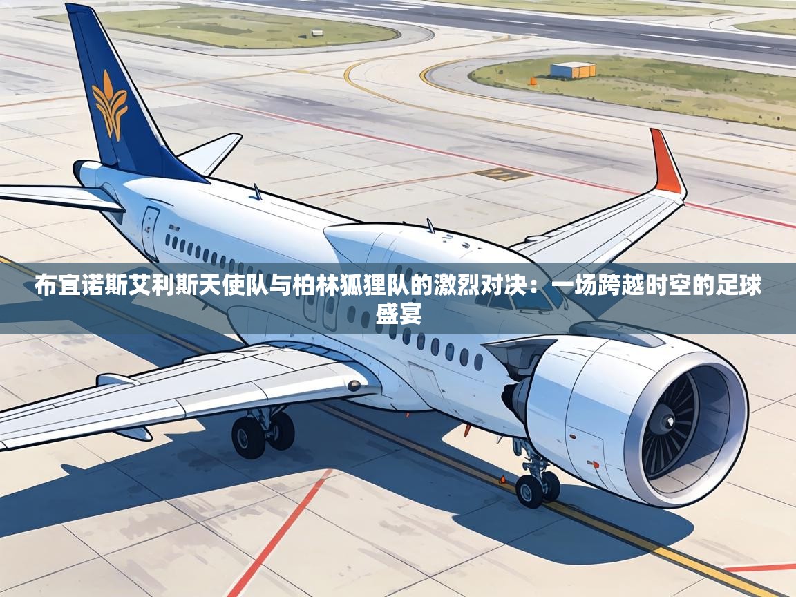 布宜诺斯艾利斯天使队与柏林狐狸队的激烈对决：一场跨越时空的足球盛宴  第1张