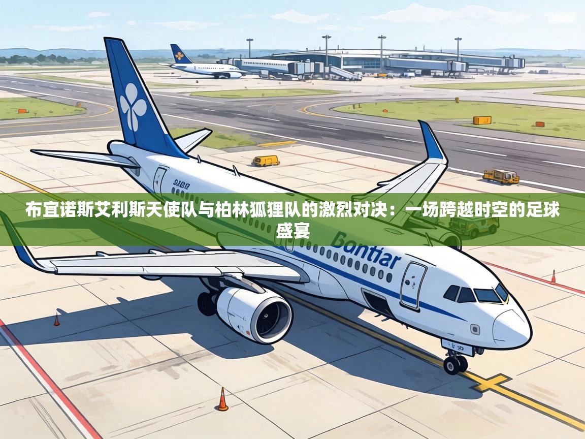 布宜诺斯艾利斯天使队与柏林狐狸队的激烈对决：一场跨越时空的足球盛宴  第2张