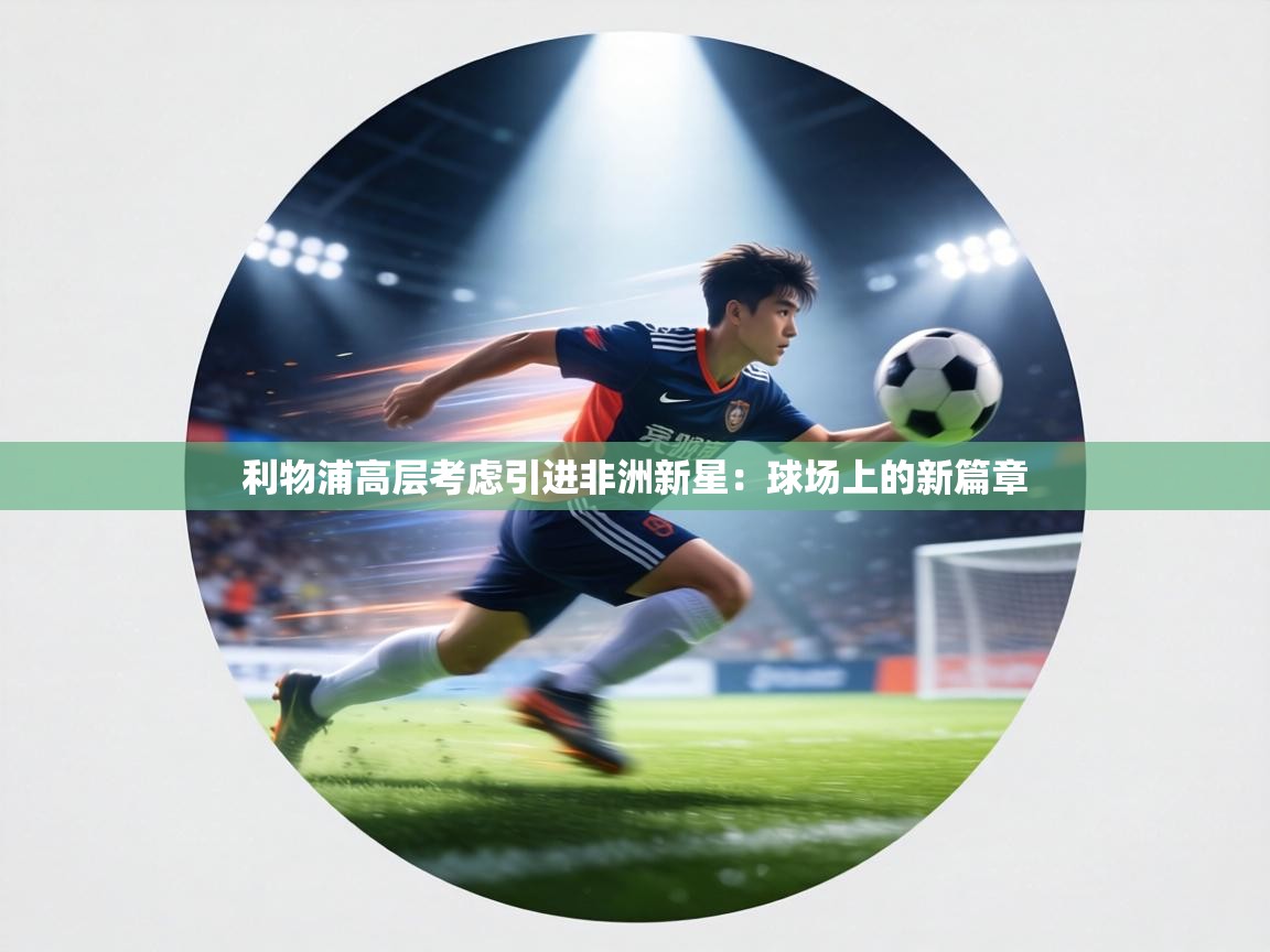 利物浦高层考虑引进非洲新星：球场上的新篇章  第1张
