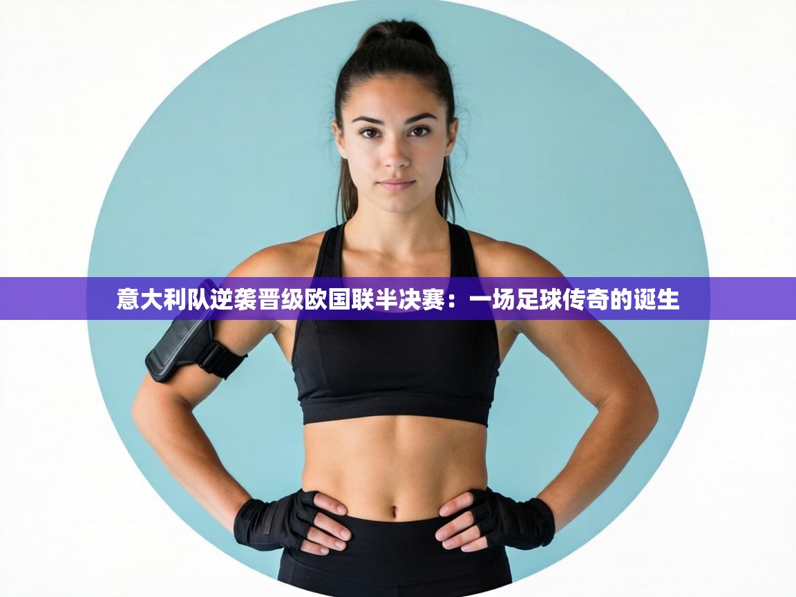 意大利队逆袭晋级欧国联半决赛：一场足球传奇的诞生  第2张