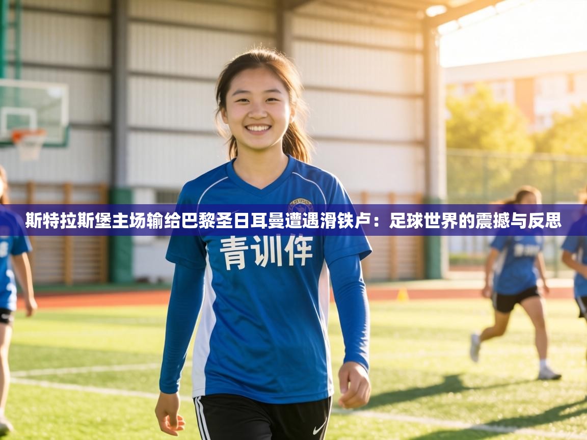 斯特拉斯堡主场输给巴黎圣日耳曼遭遇滑铁卢：足球世界的震撼与反思  第2张