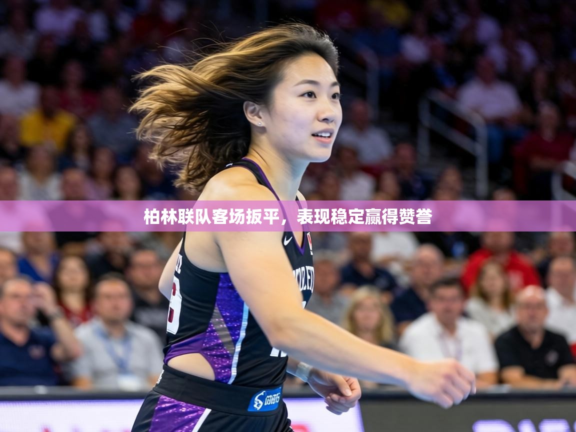 柏林联队客场扳平,表现稳定赢得赞誉 第1张