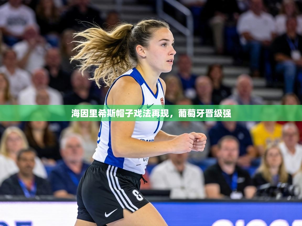 海因里希斯帽子戏法再现，葡萄牙晋级强  第2张