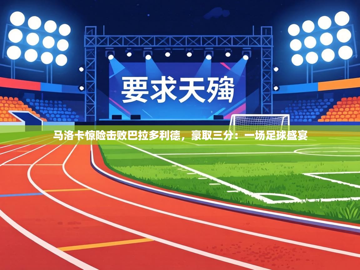 马洛卡惊险击败巴拉多利德,豪取三分:一场足球盛宴 第2张