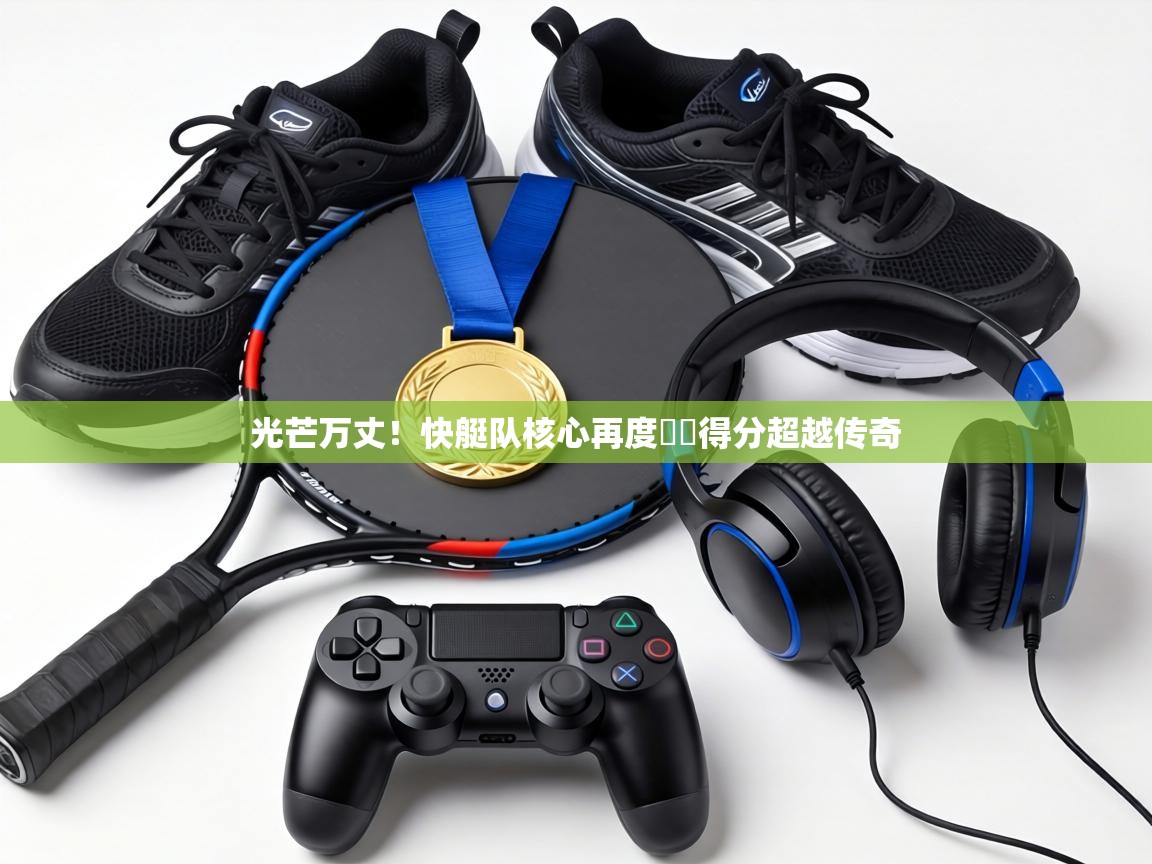 光芒万丈!快艇队核心再度單場得分超越传奇 第1张